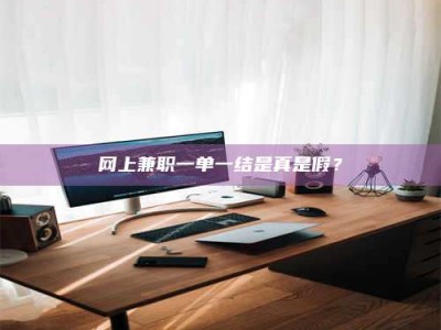 随州网上兼职一单一结是真是假？