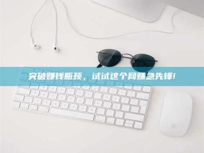 随州突破赚钱瓶颈，试试这个网赚急先锋!