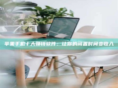 随州苹果手机十大赚钱软件：让你的闲置时间变收入