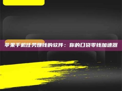 随州苹果手机任务赚钱的软件：你的口袋零钱加速器