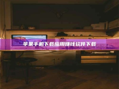 随州苹果手机下载应用赚钱软件下载