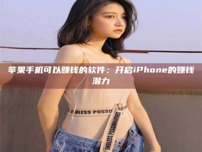 随州苹果手机可以赚钱的软件：开启iPhone的赚钱潜力