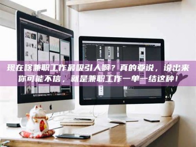 随州现在啥兼职工作最吸引人啊？真的要说，说出来你可能不信，就是兼职工作一单一结这种！