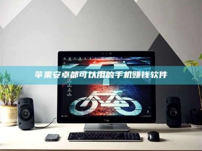 随州苹果安卓都可以用的手机赚钱软件