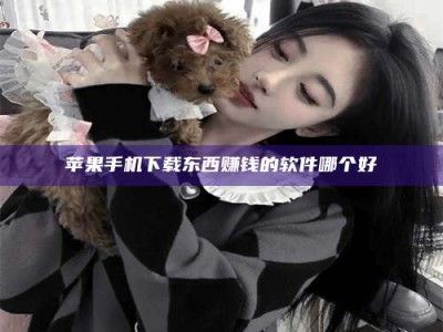 随州苹果手机下载东西赚钱的软件哪个好