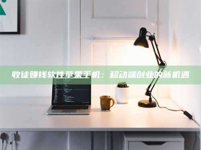 随州收徒赚钱软件苹果手机：移动端创业的新机遇