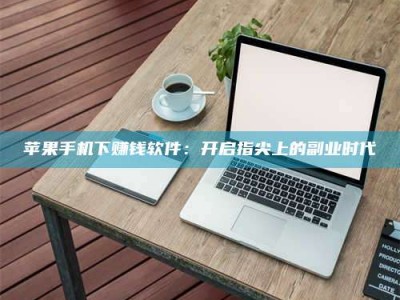 随州苹果手机下赚钱软件：开启指尖上的副业时代